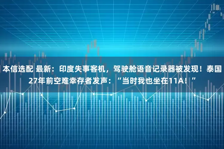 本信选配 最新：印度失事客机，驾驶舱语音记录器被发现！泰国27年前空难幸存者发声：“当时我也坐在11A！”