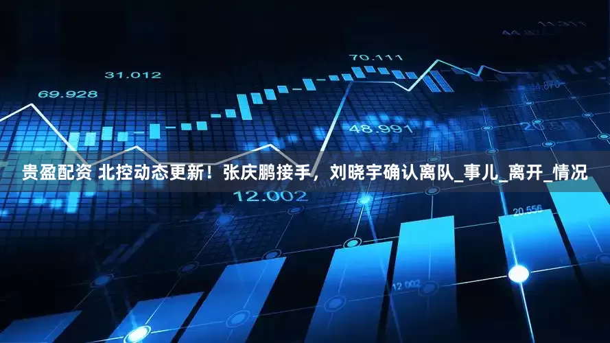 贵盈配资 北控动态更新！张庆鹏接手，刘晓宇确认离队_事儿_离开_情况