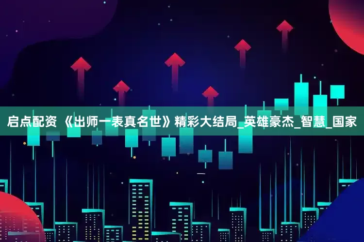 启点配资 《出师一表真名世》精彩大结局_英雄豪杰_智慧_国家