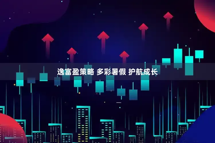 逸富盈策略 多彩暑假 护航成长