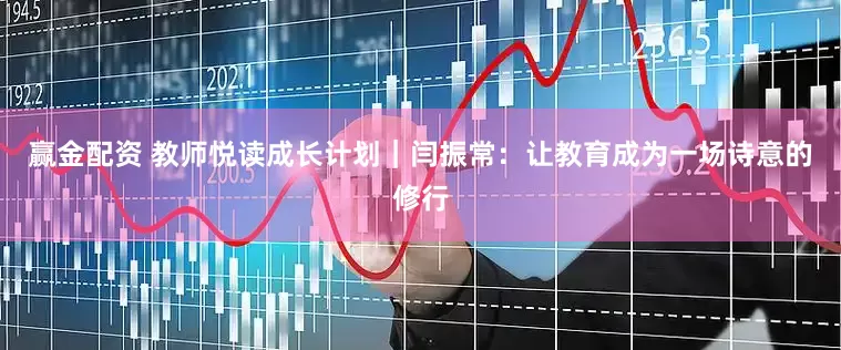 赢金配资 教师悦读成长计划｜闫振常：让教育成为一场诗意的修行