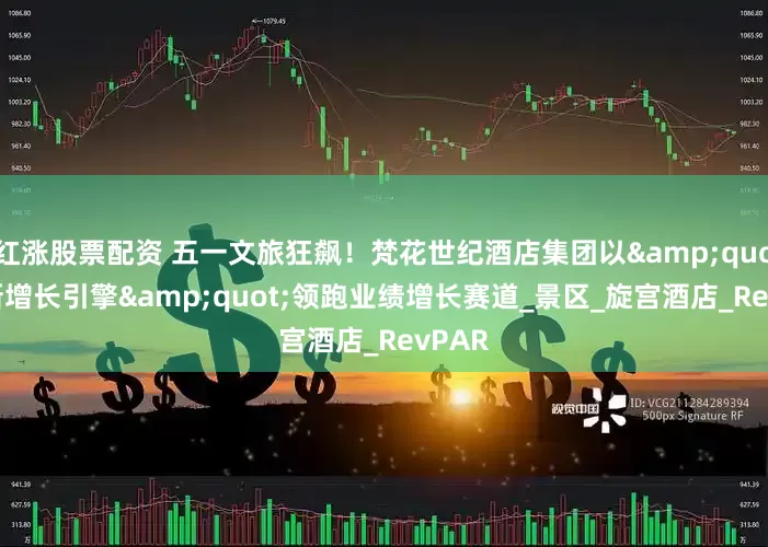 红涨股票配资 五一文旅狂飙！梵花世纪酒店集团以&quot;创新增长引擎&quot;领跑业绩增长赛道_景区_旋宫酒店_RevPAR