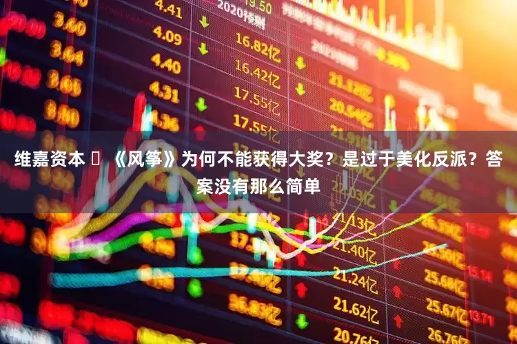 维嘉资本 ​《风筝》为何不能获得大奖？是过于美化反派？答案没有那么简单