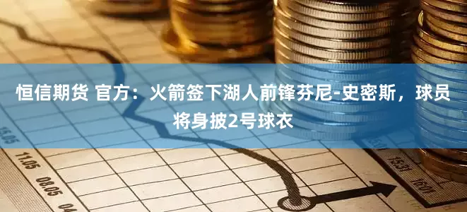 恒信期货 官方：火箭签下湖人前锋芬尼-史密斯，球员将身披2号球衣