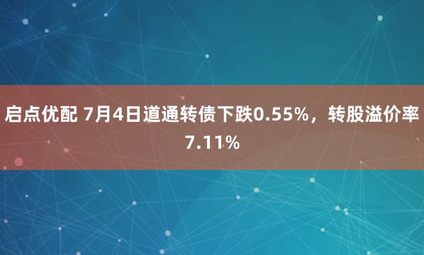 启点优配 7月4日道通转债下跌0.55%，转股溢价率7.11%