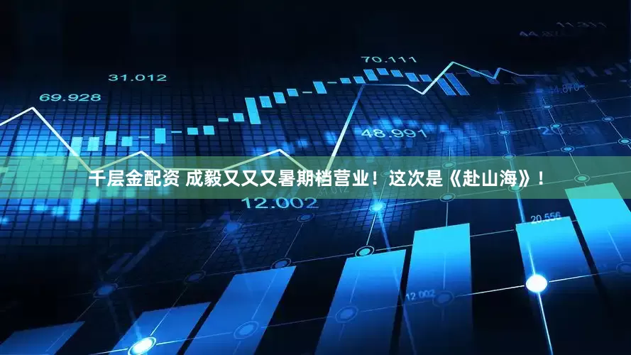 千层金配资 成毅又又又暑期档营业！这次是《赴山海》！