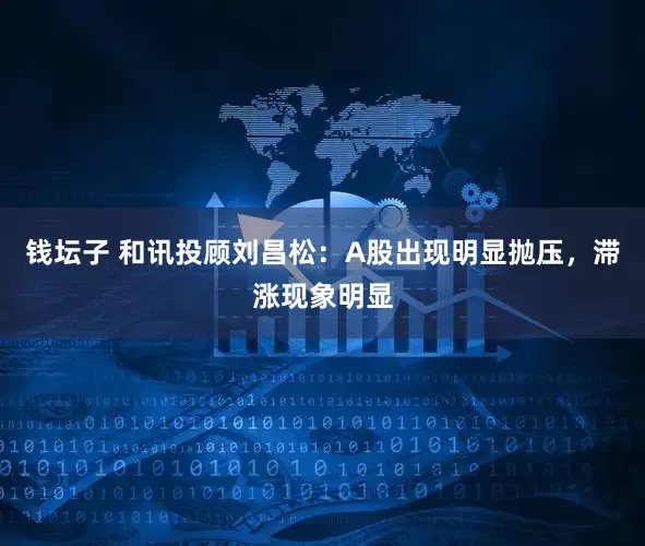 钱坛子 和讯投顾刘昌松：A股出现明显抛压，滞涨现象明显