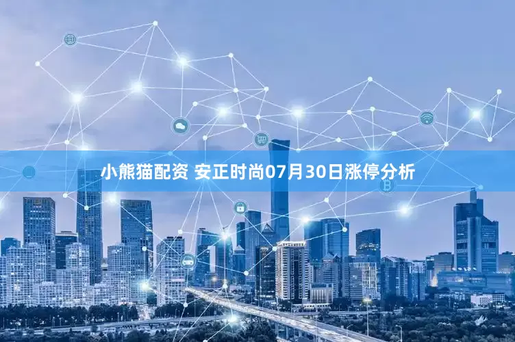 小熊猫配资 安正时尚07月30日涨停分析