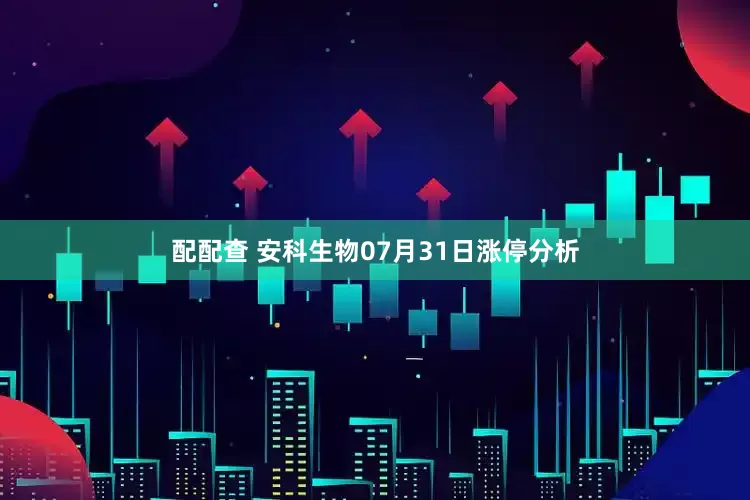 配配查 安科生物07月31日涨停分析