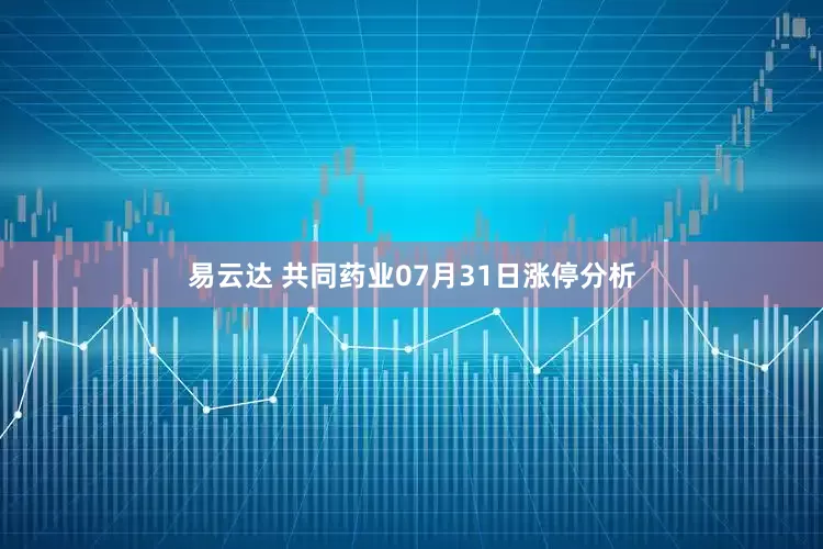 易云达 共同药业07月31日涨停分析