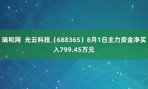 瑞和网  光云科技（688365）8月1日主力资金净买入799.45万元
