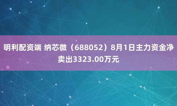 明利配资端 纳芯微（688052）8月1日主力资金净卖出3323.00万元
