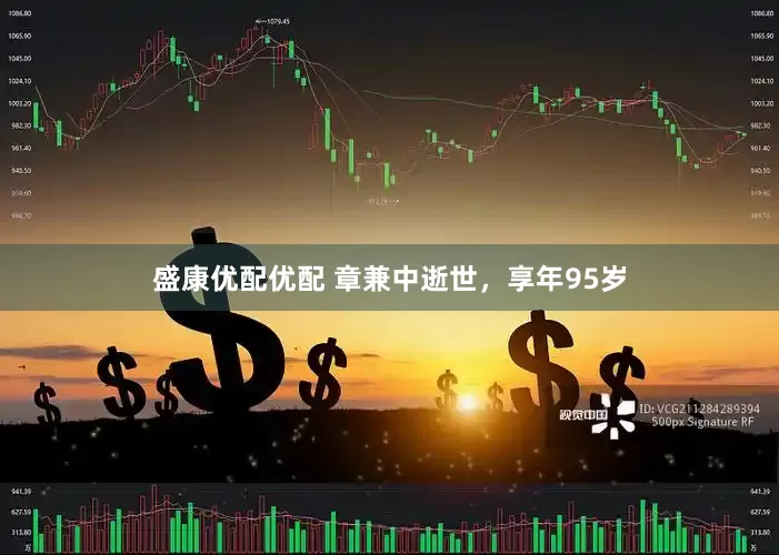 盛康优配优配 章兼中逝世，享年95岁
