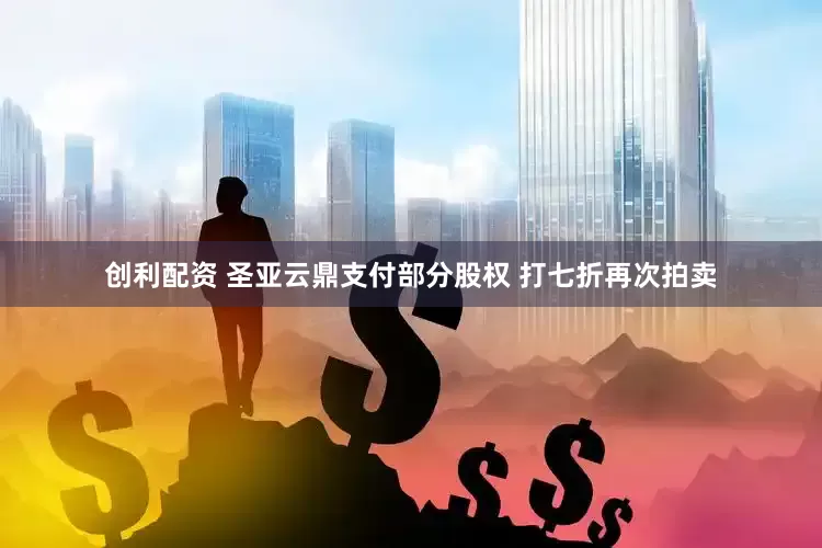 创利配资 圣亚云鼎支付部分股权 打七折再次拍卖
