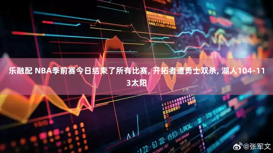 乐融配 NBA季前赛今日结束了所有比赛, 开拓者遭勇士双杀, 湖人104-113太阳
