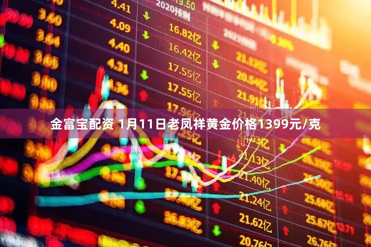 金富宝配资 1月11日老凤祥黄金价格1399元/克