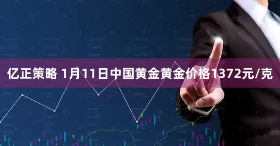 亿正策略 1月11日中国黄金黄金价格1372元/克